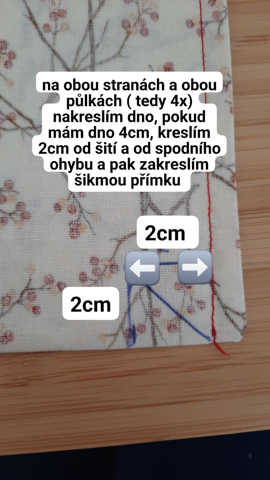 Od vzniklého kraje si na obou stranách i obou půlkách sáčku naměřím dno. Pokud jsem volila 5 cm, naměřím vždy 2,5 cm, pokud 4 cm, naměřím 2 cm. Kreslím od linie šití nebo od ohnutého dolního kraje rovnoběžnou linku, a vzniklý čtverec spojím na koso.